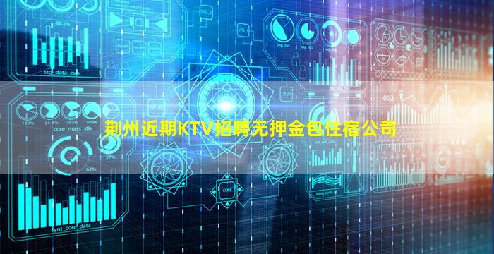 荆州近期KTV招聘无押金包住宿公司