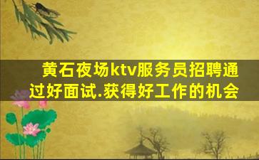 黄石夜场ktv服务员招聘通过好面试.获得好工作的机会